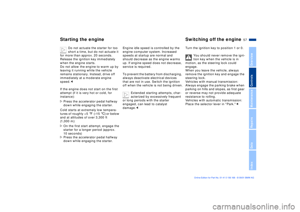 BMW 320i 2002  Owners Manual 57n
OverviewControlsMaintenanceRepairsDataIndex
Starting the engine Switching off the engine 
Do not actuate the starter for too 
short a time, but do not actuate it 
for more than approx. 20 seconds.