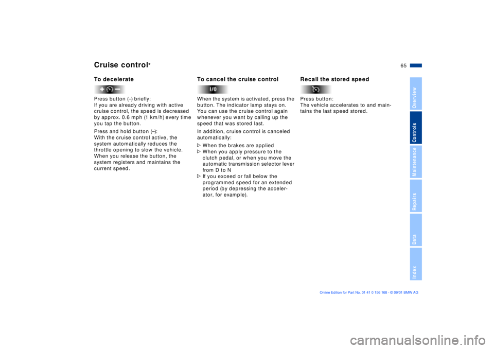 BMW 320i 2002  Owners Manual 65n
OverviewControlsMaintenanceRepairsDataIndex
Cruise control
* 
To deceleratePress button (Ð) briefly:
If you are already driving with active 
cruise control, the speed is decreased 
by approx. 0.6
