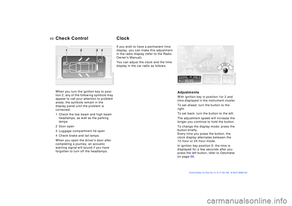 BMW 320i 2002  Owners Manual 68n
Check Control ClockWhen you turn the ignition key to posi-
tion 2, any of the following symbols may 
appear to call your attention to problem 
areas; the symbols remain in the 
display panel until