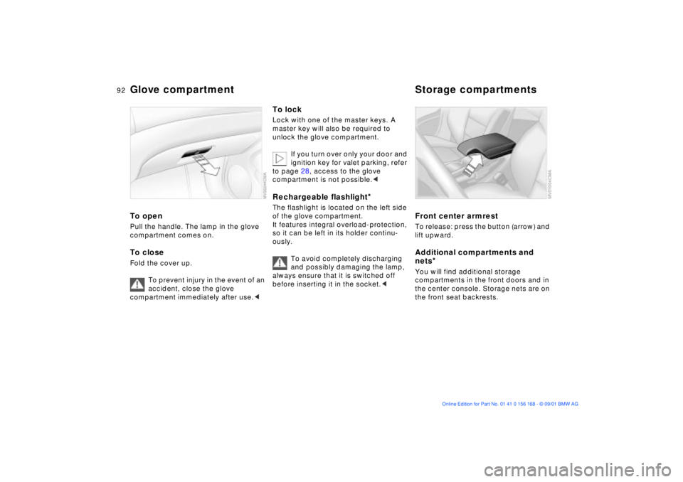 BMW 320i 2002  Owners Manual 92n
Glove compartment Storage compartmentsTo openPull the handle. The lamp in the glove 
compartment comes on.To closeFold the cover up.
To prevent injury in the event of an 
accident, close the glove