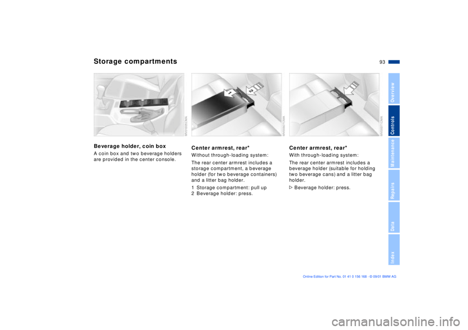 BMW 320i 2002  Owners Manual 93n
OverviewControlsMaintenanceRepairsDataIndex
Storage compartmentsBeverage holder, coin boxA coin box and two beverage holders 
are provided in the center console.
Center armrest, rear
*
Without thr