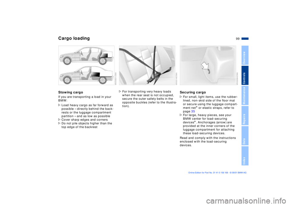 BMW 320i 2002  Owners Manual 99n
OverviewControlsMaintenanceRepairsDataIndex
Cargo loadingStowing cargoIf you are transporting a load in your 
BMW:
>Load heavy cargo as far forward as 
possible Ð directly behind the back-
rests 