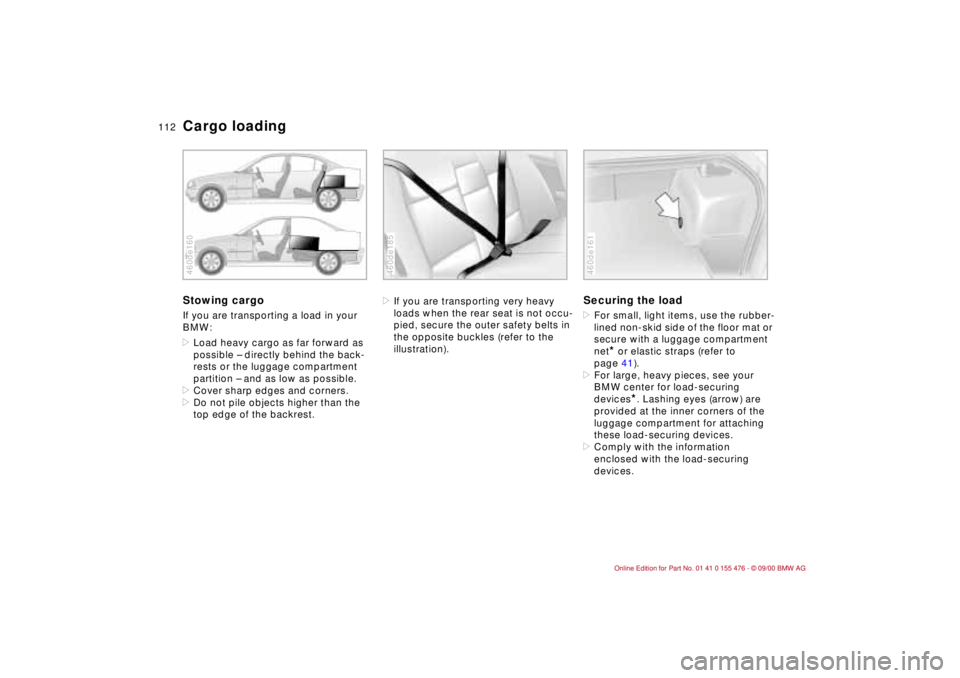 BMW 320i 2001  Owners Manual 112n
Cargo loadingStowing cargo If you are transporting a load in your 
BMW:
>Load heavy cargo as far forward as 
possible Ð directly behind the back-
rests or the luggage compartment 
partition Ð a