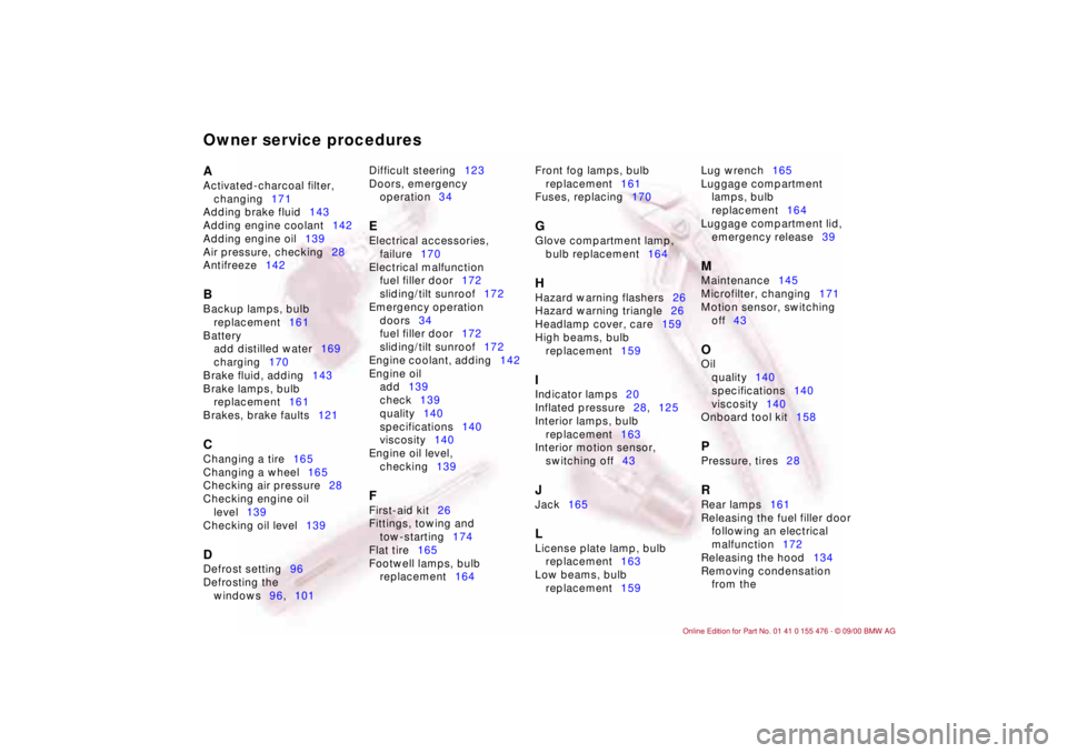 BMW 320i 2001  Owners Manual Owner service proceduresA 
Activated-charcoal filter, 
changing171 
Adding brake fluid143 
Adding engine coolant142 
Adding engine oil139 
Air pressure, checking28 
Antifreeze142 B 
Backup lamps, bulb