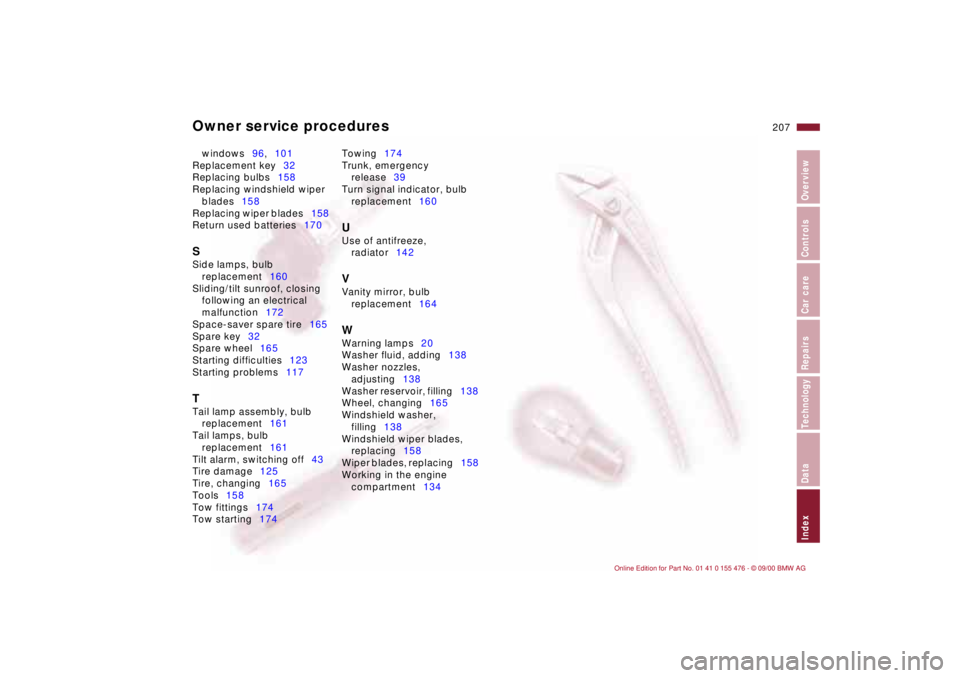 BMW 320i 2001  Owners Manual Owner service procedures
207n
IndexDataTechnologyRepairsCar careControlsOverview
windows96,101 
Replacement key32 
Replacing bulbs158 
Replacing windshield wiper 
blades158 
Replacing wiper blades158 