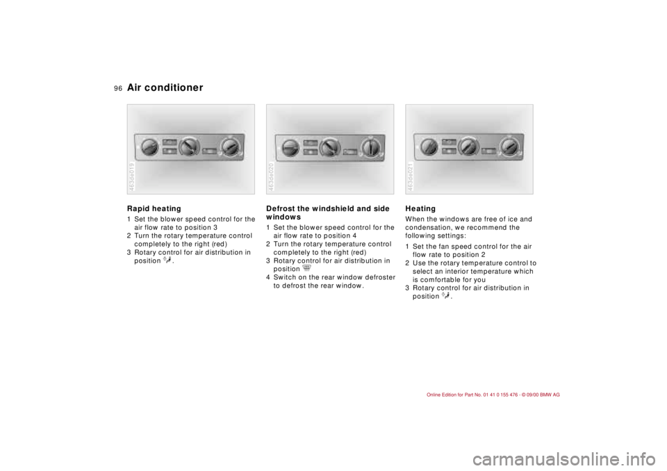 BMW 320i 2001  Owners Manual 96n
Air conditioner Rapid heating 1 Set the blower speed control for the 
air flow rate to position 3 
2 Turn the rotary temperature control 
completely to the right (red) 
3 Rotary control for air di