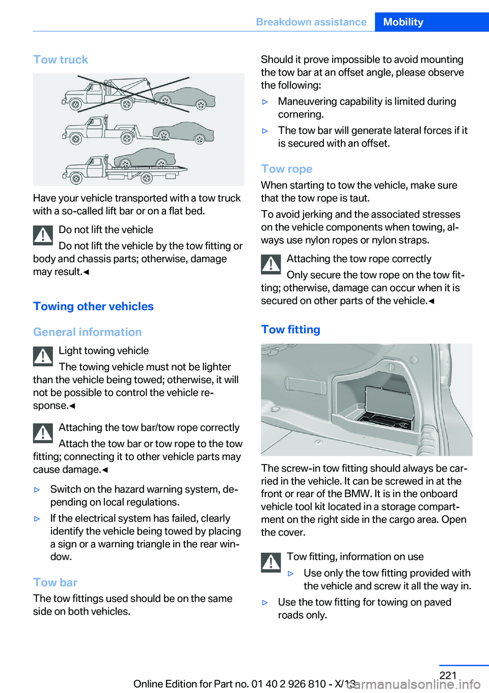 BMW 320i SEDAN 2013 Owners Manual Tow truck
Have your vehicle transported with a tow truck
with a so-called lift bar or on a flat bed.
Do not lift the vehicle
Do not lift the vehicle by the tow fitting or
body and chassis parts; other BMW 320i SEDAN 2013 Owners Manual Tow truck
Have your vehicle transported with a tow truck
with a so-called lift bar or on a flat bed.
Do not lift the vehicle
Do not lift the vehicle by the tow fitting or
body and chassis parts; other