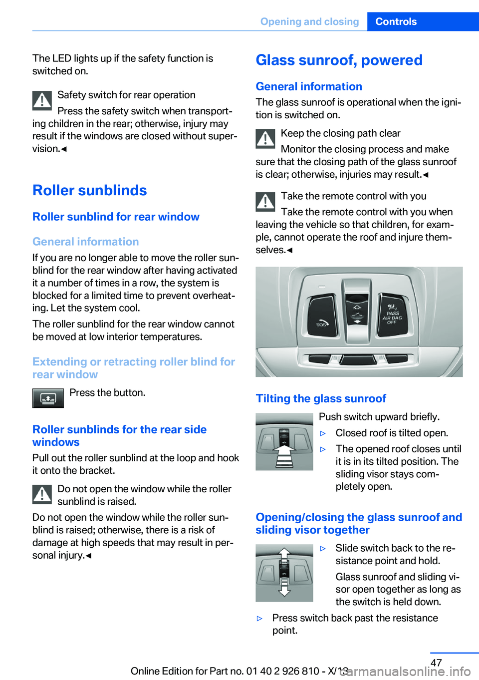 BMW 320i SEDAN 2013  Owners Manual The LED lights up if the safety function is
switched on.
Safety switch for rear operation
Press the safety switch when transport‐
ing children in the rear; otherwise, injury may
result if the window