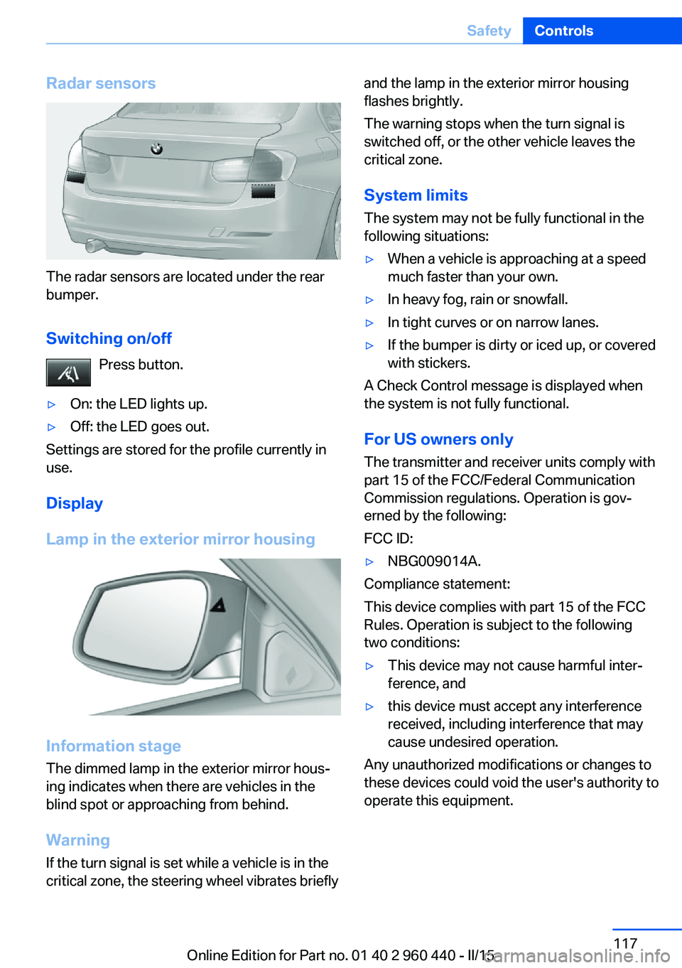 BMW 320i XDRIVE SEDAN 2016 Owners Manual Radar sensors
The radar sensors are located under the rear
bumper.
Switching on/off Press button.
▷On: the LED lights up.▷Off: the LED goes out.
Settings are stored for the profile currently in
us BMW 320i XDRIVE SEDAN 2016 Owners Manual Radar sensors
The radar sensors are located under the rear
bumper.
Switching on/off Press button.
▷On: the LED lights up.▷Off: the LED goes out.
Settings are stored for the profile currently in
us
