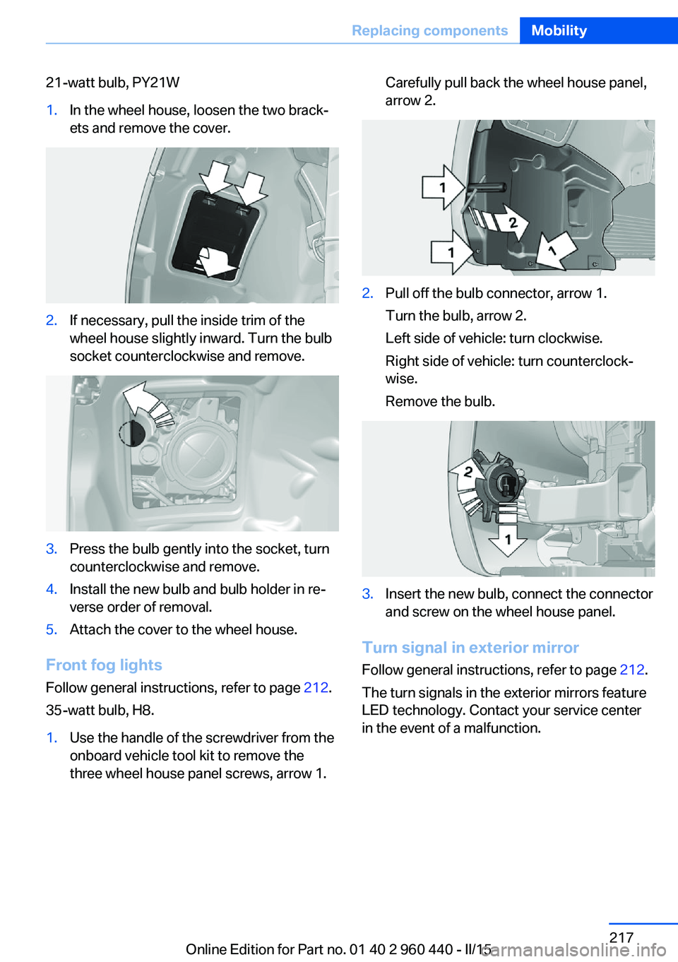 BMW 320i XDRIVE SEDAN 2016 Owners Manual 21-watt bulb, PY21W1.In the wheel house, loosen the two brack‐
ets and remove the cover.2.If necessary, pull the inside trim of the
wheel house slightly inward. Turn the bulb
socket counterclockwise BMW 320i XDRIVE SEDAN 2016 Owners Manual 21-watt bulb, PY21W1.In the wheel house, loosen the two brack‐
ets and remove the cover.2.If necessary, pull the inside trim of the
wheel house slightly inward. Turn the bulb
socket counterclockwise