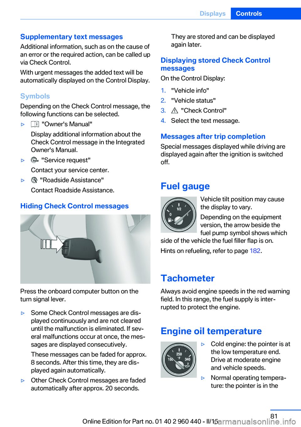 BMW 320i XDRIVE SEDAN 2016 Owners Manual Supplementary text messages
Additional information, such as on the cause of
an error or the required action, can be called up
via Check Control.
With urgent messages the added text will be
automatical BMW 320i XDRIVE SEDAN 2016 Owners Manual Supplementary text messages
Additional information, such as on the cause of
an error or the required action, can be called up
via Check Control.
With urgent messages the added text will be
automatical