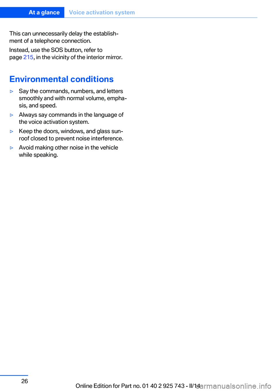 BMW 320i XDRIVE SEDAN 2014  Owners Manual This can unnecessarily delay the establish‐
ment of a telephone connection.
Instead, use the SOS button, refer to
page  215, in the vicinity of the interior mirror.
Environmental conditions▷Say th