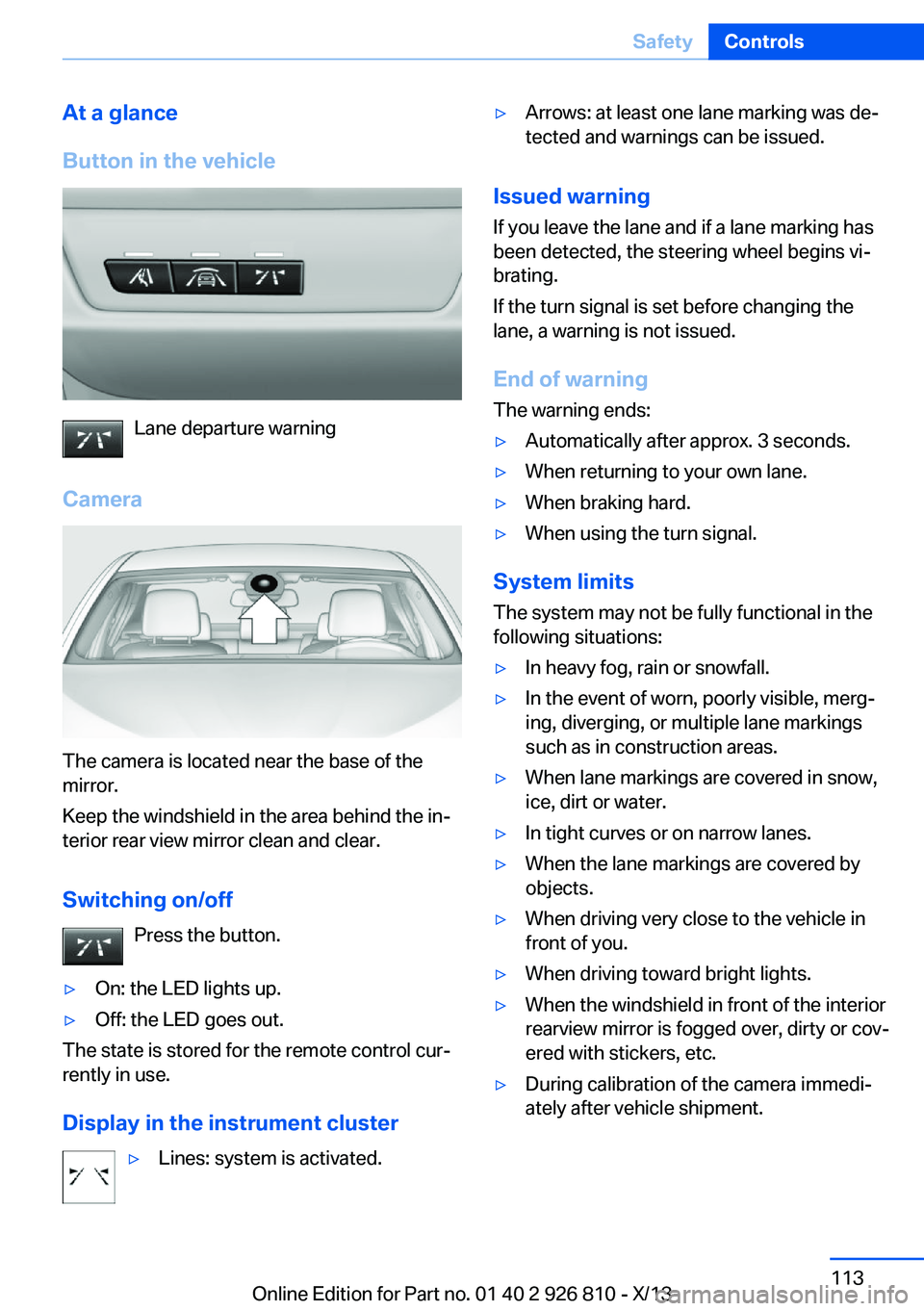 BMW 320i XDRIVE SEDAN 2013 Owners Manual At a glance
Button in the vehicle
Lane departure warning
Camera
The camera is located near the base of the
mirror.
Keep the windshield in the area behind the in‐
terior rear view mirror clean and cl BMW 320i XDRIVE SEDAN 2013 Owners Manual At a glance
Button in the vehicle
Lane departure warning
Camera
The camera is located near the base of the
mirror.
Keep the windshield in the area behind the in‐
terior rear view mirror clean and cl