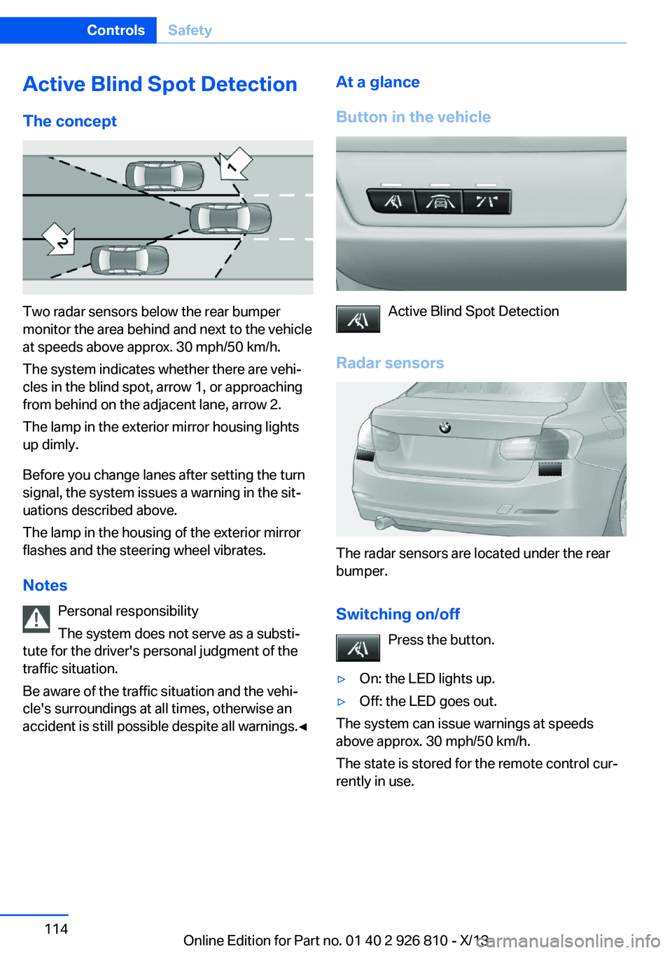 BMW 320i XDRIVE SEDAN 2013 Owners Manual Active Blind Spot Detection
The concept
Two radar sensors below the rear bumper
monitor the area behind and next to the vehicle
at speeds above approx. 30 mph/50 km/h.
The system indicates whether the BMW 320i XDRIVE SEDAN 2013 Owners Manual Active Blind Spot Detection
The concept
Two radar sensors below the rear bumper
monitor the area behind and next to the vehicle
at speeds above approx. 30 mph/50 km/h.
The system indicates whether the