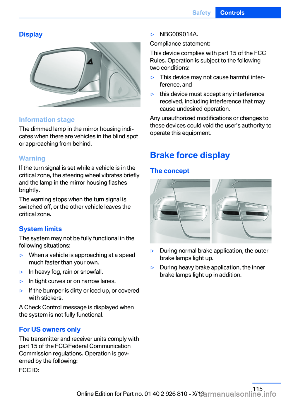 BMW 320i XDRIVE SEDAN 2013 Owners Manual Display
Information stage
The dimmed lamp in the mirror housing indi‐
cates when there are vehicles in the blind spot
or approaching from behind.
Warning
If the turn signal is set while a vehicle is BMW 320i XDRIVE SEDAN 2013 Owners Manual Display
Information stage
The dimmed lamp in the mirror housing indi‐
cates when there are vehicles in the blind spot
or approaching from behind.
Warning
If the turn signal is set while a vehicle is