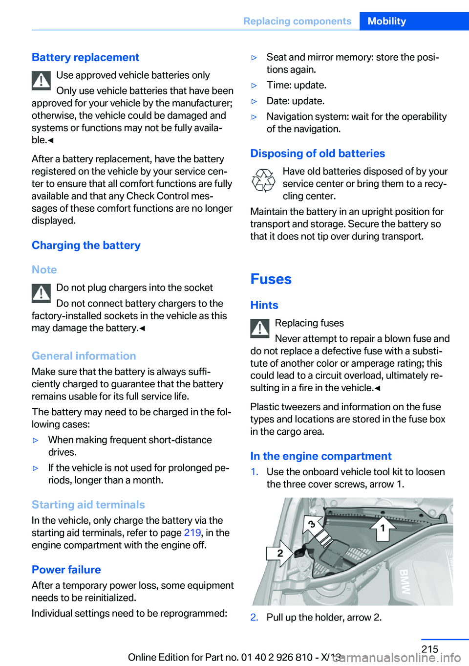 BMW 320i XDRIVE SEDAN 2013  Owners Manual Battery replacementUse approved vehicle batteries only
Only use vehicle batteries that have been
approved for your vehicle by the manufacturer;
otherwise, the vehicle could be damaged and
systems or f