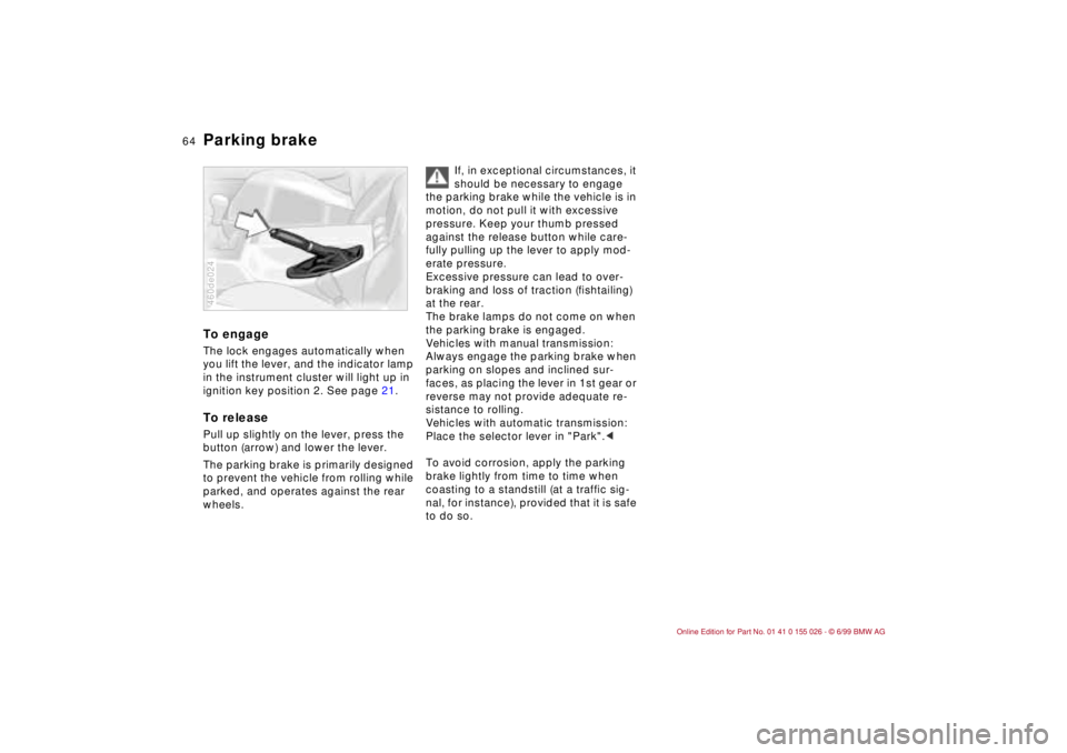 BMW 323Ci 2000 Owners Manual 64n
Parking brake To engageThe lock engages automatically when
you lift the lever, and the indicator lamp
in the instrument cluster will light up in
ignition key position 2. See page 21.To releaseP BMW 323Ci 2000 Owners Manual 64n
Parking brake To engageThe lock engages automatically when
you lift the lever, and the indicator lamp
in the instrument cluster will light up in
ignition key position 2. See page 21.To releaseP