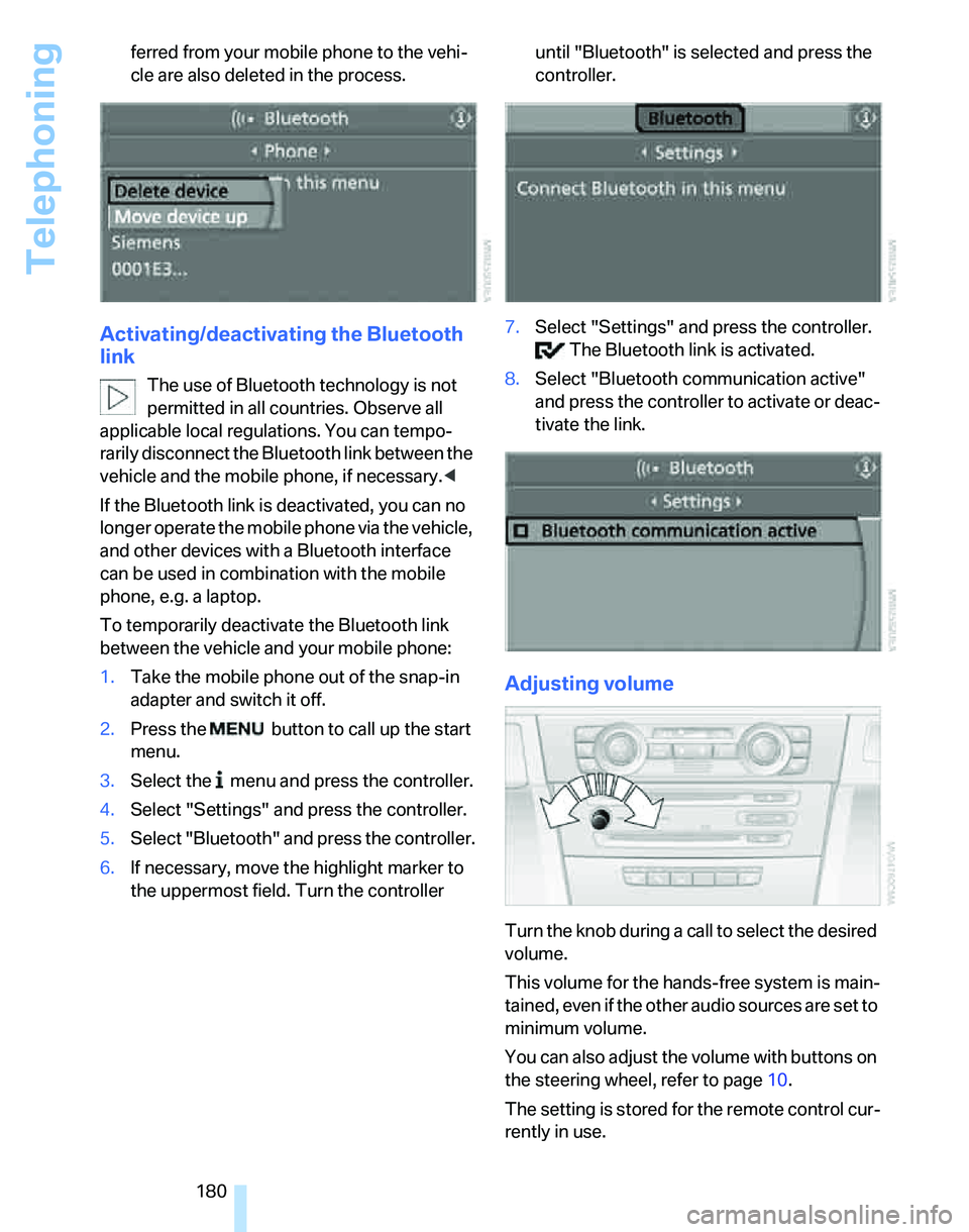 BMW 323i 2007  Owners Manual Telephoning
180 ferred from your mobile phone to the vehi-
cle are also deleted in the process.
Activating/deactivating the Bluetooth 
link
The use of Bluetooth technology is not 
permitted in all cou