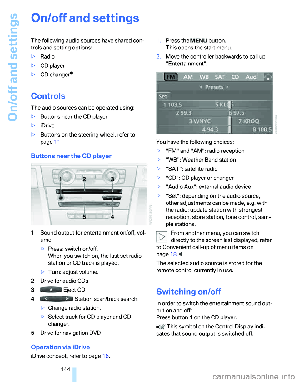 BMW 323i 2006  Owners Manual On/off and settings
144
On/off and settings
The following audio sources have shared con-
trols and setting options:
>Radio
>CD player
>CD changer
*
Controls
The audio sources can be operated using:
>B