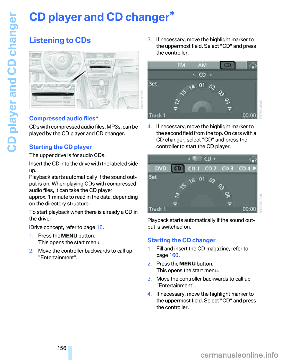 BMW 323i 2006  Owners Manual CD player and CD changer
156
CD player and CD changer
Listening to CDs
Compressed audio files*
CDs with compressed audio files, MP3s, can be 
played by the CD player and CD changer.
Starting the CD pl