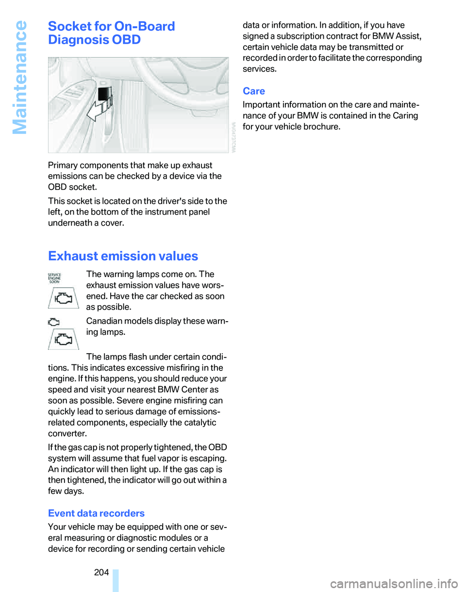 BMW 323i 2006  Owners Manual Maintenance
204
Socket for On-Board 
Diagnosis OBD
Primary components that make up exhaust 
emissions can be checked by a device via the 
OBD socket.
This socket is located on the drivers side to the
