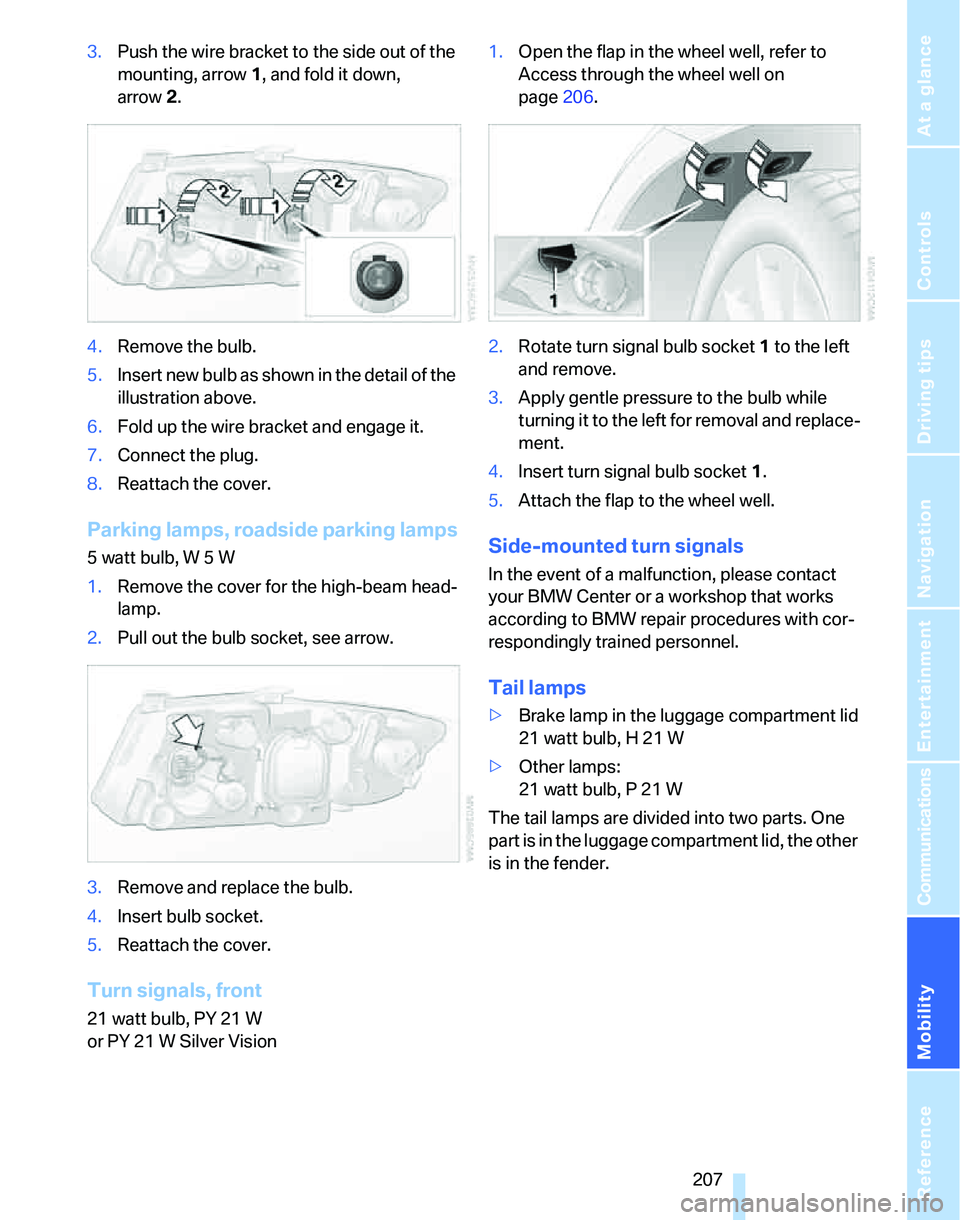 BMW 323i 2006  Owners Manual Mobility
 207Reference
At a glance
Controls
Driving tips
Communications
Navigation
Entertainment
3.Push the wire bracket to the side out of the 
mounting, arrow1, and fold it down, 
arrow2.
4.Remove t