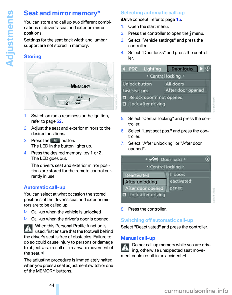 BMW 323i 2006  Owners Manual Adjustments
44
Seat and mirror memory*
You can store and call up two different combi-
nations of drivers-seat and exterior-mirror 
positions.
Settings for the seat back width and lumbar 
support are 