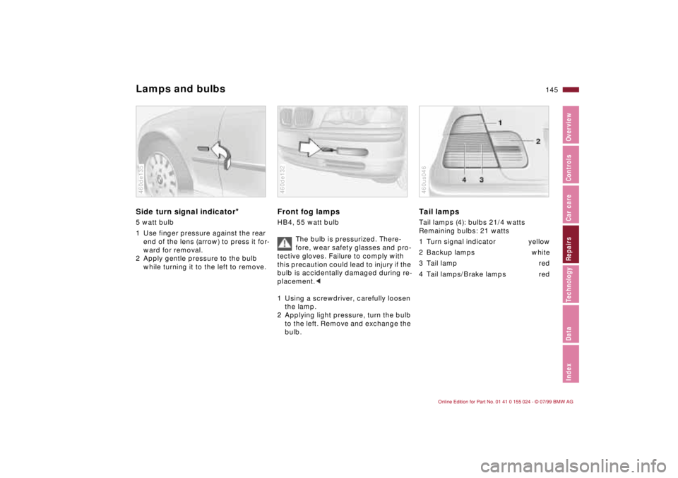 BMW 323i 2000  Owners Manual 145n
IndexDataTechnologyRepairsCar careControlsOverview
Lamps and bulbsSide turn signal indicator
*
5 watt bulb
1 Use finger pressure against the rear 
end of the lens (arrow) to press it for-
ward fo