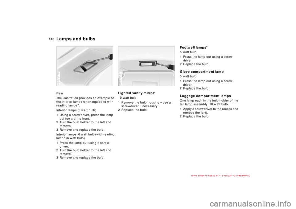 BMW 323i 2000  Owners Manual 148n
Lamps and bulbsRear
The illustration provides an example of 
the interior lamps when equipped with 
reading lamps
*.
Interior lamps (5 watt bulb)
1 Using a screwdriver, press the lamp 
out toward