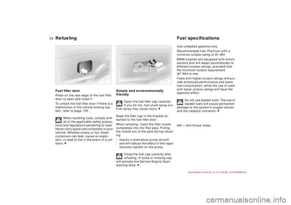BMW 323i 2000  Owners Manual 26n
Refueling Fuel specificationsFuel filler doorPress on the rear edge of the fuel filler 
door to open and close it.
To unlock the fuel filler door if there is a 
malfunction of the central locking 