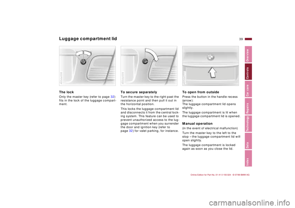 BMW 323i 2000  Owners Manual 39n
IndexDataTechnologyRepairsCar careControlsOverview
Luggage compartment lid The lockOnly the master key (refer to page 32) 
fits in the lock of the luggage compart-
ment.460de008
To secure separate