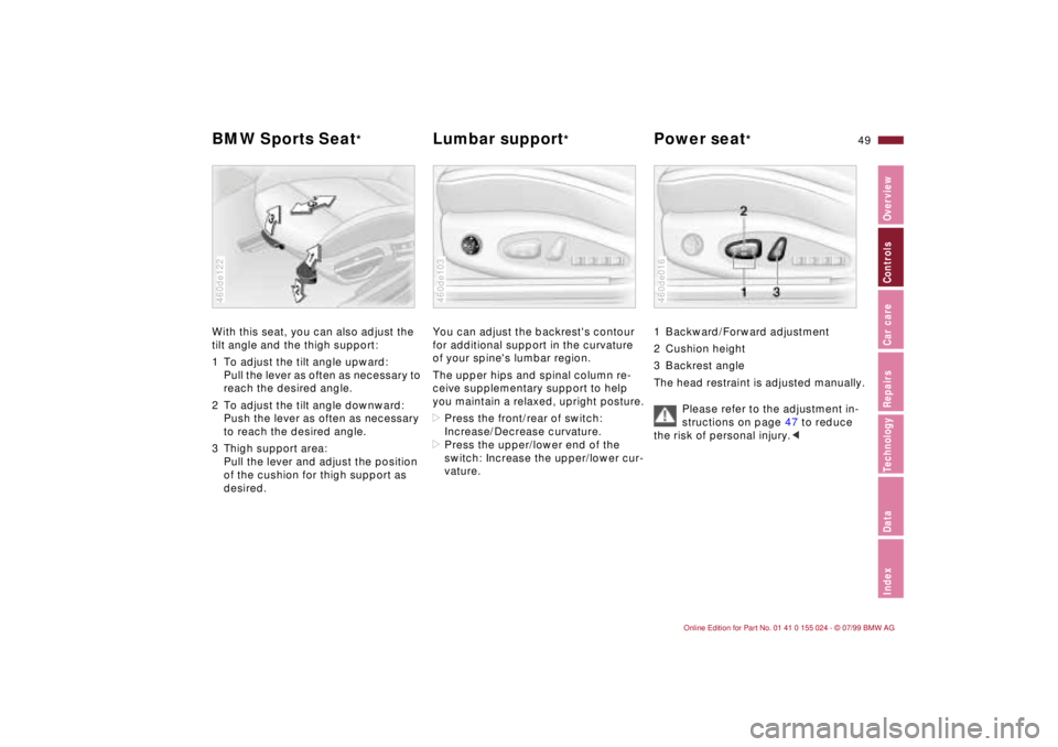 BMW 323i 2000  Owners Manual 49n
IndexDataTechnologyRepairsCar careControlsOverview
BMW Sports Seat
* 
Lumbar support
* Power seat
*
With this seat, you can also adjust the 
tilt angle and the thigh support:
1 To adjust the tilt 