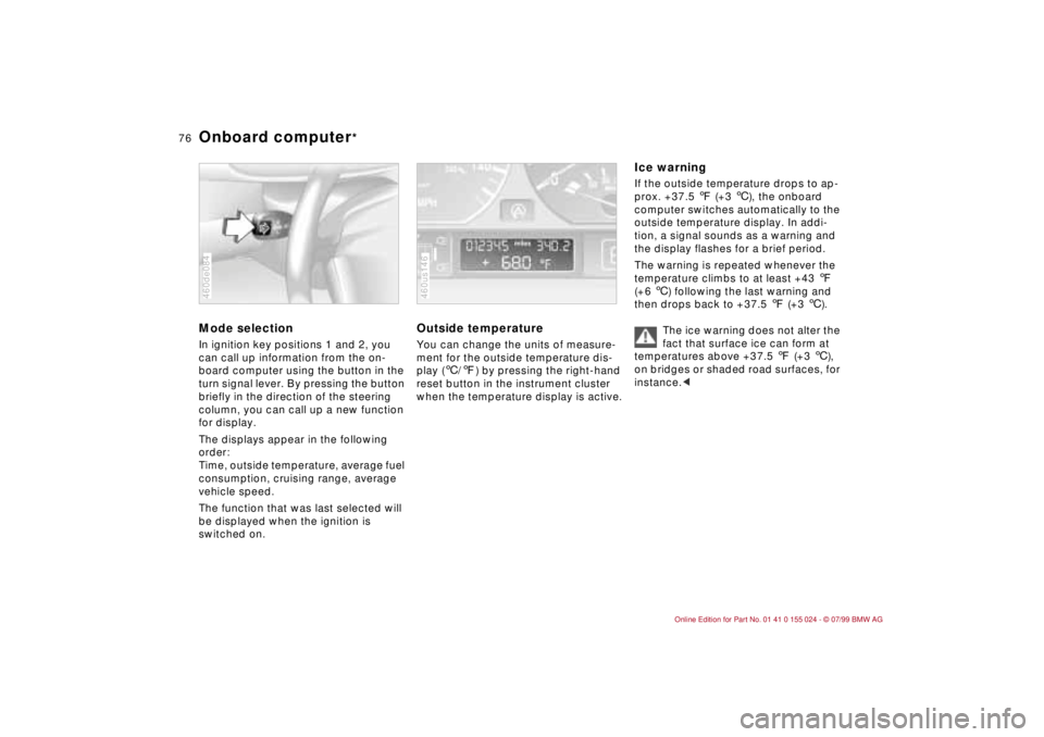 BMW 323i 2000  Owners Manual 76n
Onboard computer
* 
Mode selectionIn ignition key positions 1 and 2, you 
can call up information from the on-
board computer using the button in the 
turn signal lever. By pressing the button 
br
