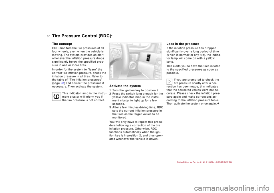 BMW 323i 2000  Owners Manual 80n
Tire Pressure Control (RDC)
*
The conceptRDC monitors the tire pressures at all 
four wheels, even when the vehicle is 
moving. The system provides an alert 
whenever the inflation pressure drops 