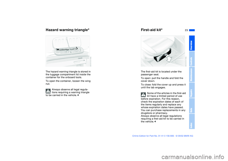 BMW 325Ci 2003  Owners Manual 23
Hazard warning triangle*The hazard warning triangle is stored in 
the luggage compartment lid inside the 
container for the onboard tools.
To open the container, loosen the wing 
nut.
Always observ