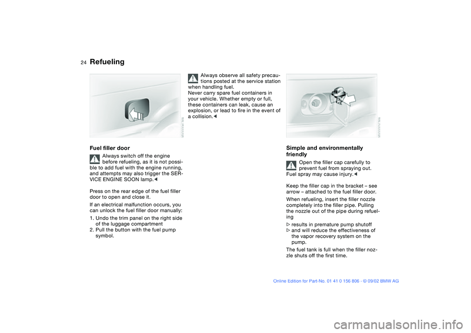 BMW 325Ci 2003  Owners Manual 24
RefuelingFuel filler door
Always switch off the engine 
before refueling, as it is not possi-
ble to add fuel with the engine running, 
and attempts may also trigger the SER-
VICE ENGINE SOON lamp.