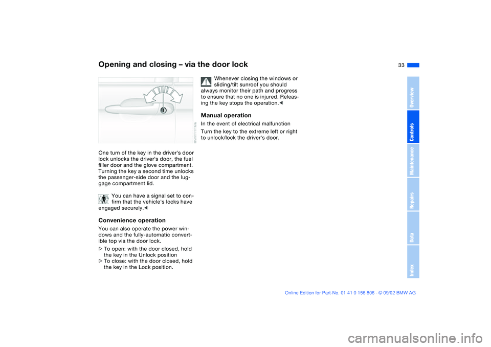 BMW 325Ci 2003  Owners Manual 33
Opening and closing – via the door lockOne turn of the key in the drivers door 
lock unlocks the drivers door, the fuel 
filler door and the glove compartment. 
Turning the key a second time un