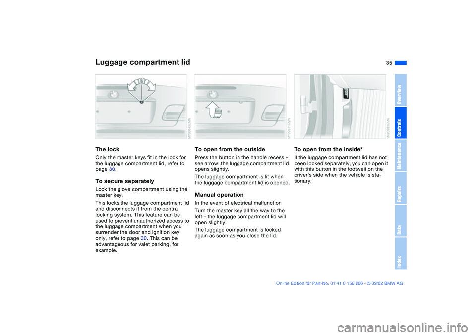 BMW 325Ci 2003 Owners Manual 35
Luggage compartment lidThe lockOnly the master keys fit in the lock for
the luggage compartment lid, refer to
page 30.To secure separatelyLock the glove compartment using the
master key.
This lo BMW 325Ci 2003 Owners Manual 35
Luggage compartment lidThe lockOnly the master keys fit in the lock for
the luggage compartment lid, refer to
page 30.To secure separatelyLock the glove compartment using the
master key.
This lo