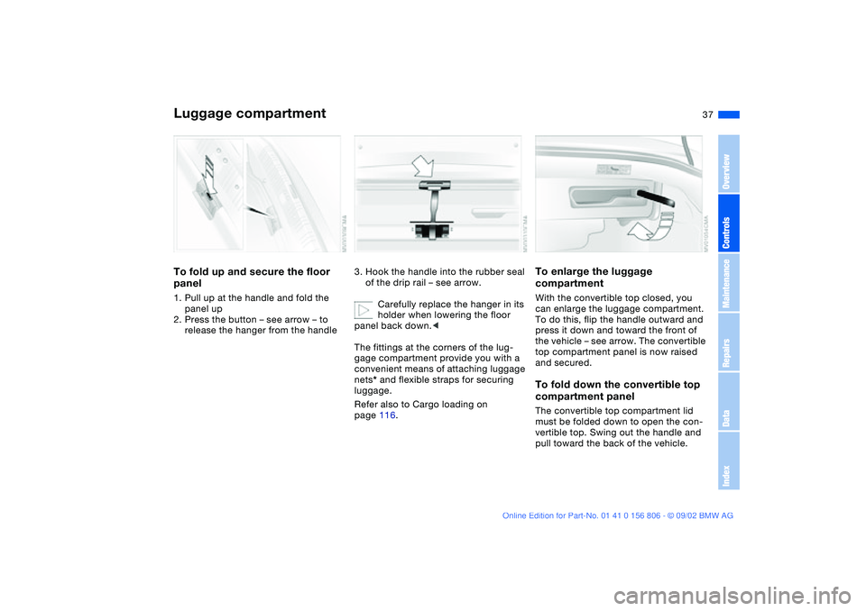 BMW 325Ci 2003 Owners Manual 37
Luggage compartmentTo fold up and secure the floor
panel1. Pull up at the handle and fold the
panel up
2. Press the button – see arrow – to
release the hanger from the handle
3. Hook the han BMW 325Ci 2003 Owners Manual 37
Luggage compartmentTo fold up and secure the floor
panel1. Pull up at the handle and fold the
panel up
2. Press the button – see arrow – to
release the hanger from the handle
3. Hook the han