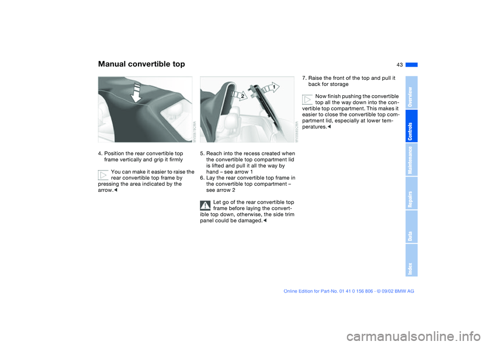 BMW 325Ci 2003  Owners Manual 43
4. Position the rear convertible top 
frame vertically and grip it firmly
You can make it easier to raise the 
rear convertible top frame by 
pressing the area indicated by the 
arrow.<
5. Reach in