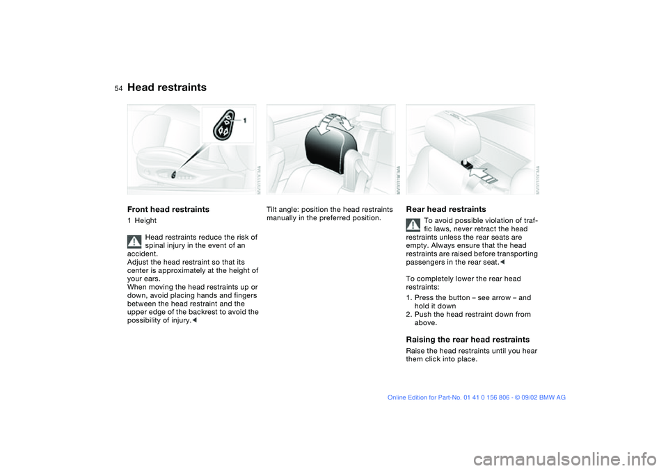BMW 325Ci 2003 Owners Manual 54
Head restraintsFront head restraints1Height
Head restraints reduce the risk of
spinal injury in the event of an
accident.
Adjust the head restraint so that its
center is approximately at the hei BMW 325Ci 2003 Owners Manual 54
Head restraintsFront head restraints1Height
Head restraints reduce the risk of
spinal injury in the event of an
accident.
Adjust the head restraint so that its
center is approximately at the hei