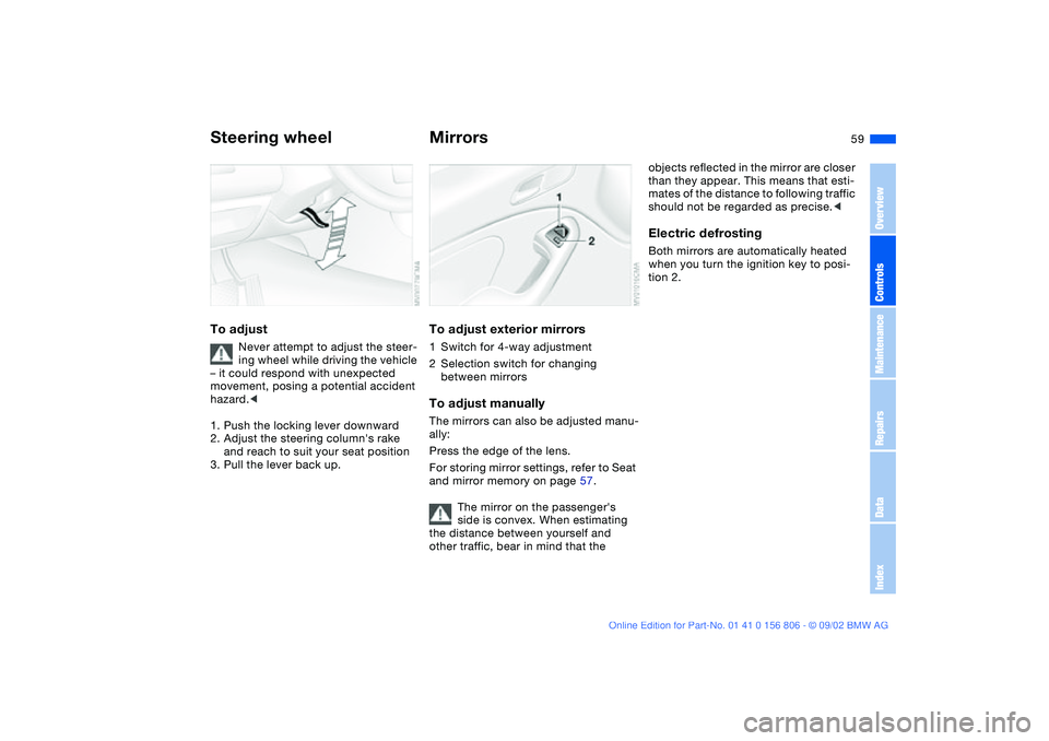 BMW 325Ci 2003 Owners Manual 59
Steering wheelTo adjust
Never attempt to adjust the steer-
ing wheel while driving the vehicle
– it could respond with unexpected
movement, posing a potential accident
hazard.<
1. Push the loc BMW 325Ci 2003 Owners Manual 59
Steering wheelTo adjust
Never attempt to adjust the steer-
ing wheel while driving the vehicle
– it could respond with unexpected
movement, posing a potential accident
hazard.<
1. Push the loc