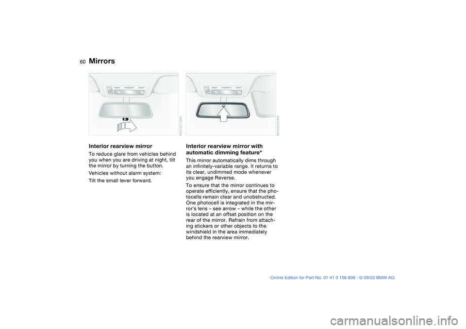 BMW 325Ci 2003  Owners Manual 60
Interior rearview mirrorTo reduce glare from vehicles behind 
you when you are driving at night, tilt 
the mirror by turning the button.
Vehicles without alarm system: 
Tilt the small lever forward