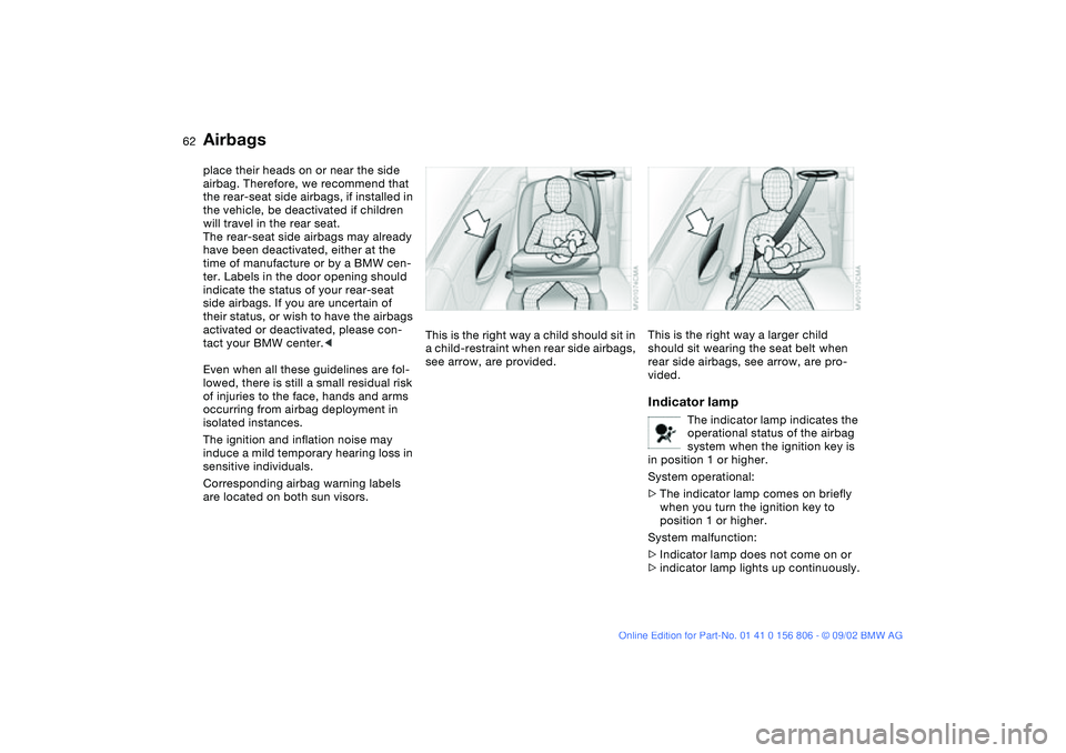 BMW 325Ci 2003 Owners Manual 62
place their heads on or near the side
airbag. Therefore, we recommend that
the rear-seat side airbags, if installed in
the vehicle, be deactivated if children
will travel in the rear seat.
The BMW 325Ci 2003 Owners Manual 62
place their heads on or near the side
airbag. Therefore, we recommend that
the rear-seat side airbags, if installed in
the vehicle, be deactivated if children
will travel in the rear seat.
The