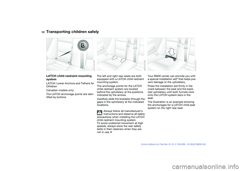 BMW 325Ci 2003 Owners Manual 66
LATCH child-restraint mounting
systemLATCH: Lower Anchors and Tethers for
CHildren
Canadian models only:
The LATCH anchorage points are iden-
tified by buttons.
The left and right rear seats are BMW 325Ci 2003 Owners Manual 66
LATCH child-restraint mounting
systemLATCH: Lower Anchors and Tethers for
CHildren
Canadian models only:
The LATCH anchorage points are iden-
tified by buttons.
The left and right rear seats are