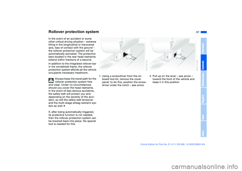 BMW 325Ci 2003 Owners Manual 67
Rollover protection systemIn the event of an accident or some
other critical driving situation – extreme
tilting in the longitudinal or transverse
axis, loss of contact with the ground –
th BMW 325Ci 2003 Owners Manual 67
Rollover protection systemIn the event of an accident or some
other critical driving situation – extreme
tilting in the longitudinal or transverse
axis, loss of contact with the ground –
th
