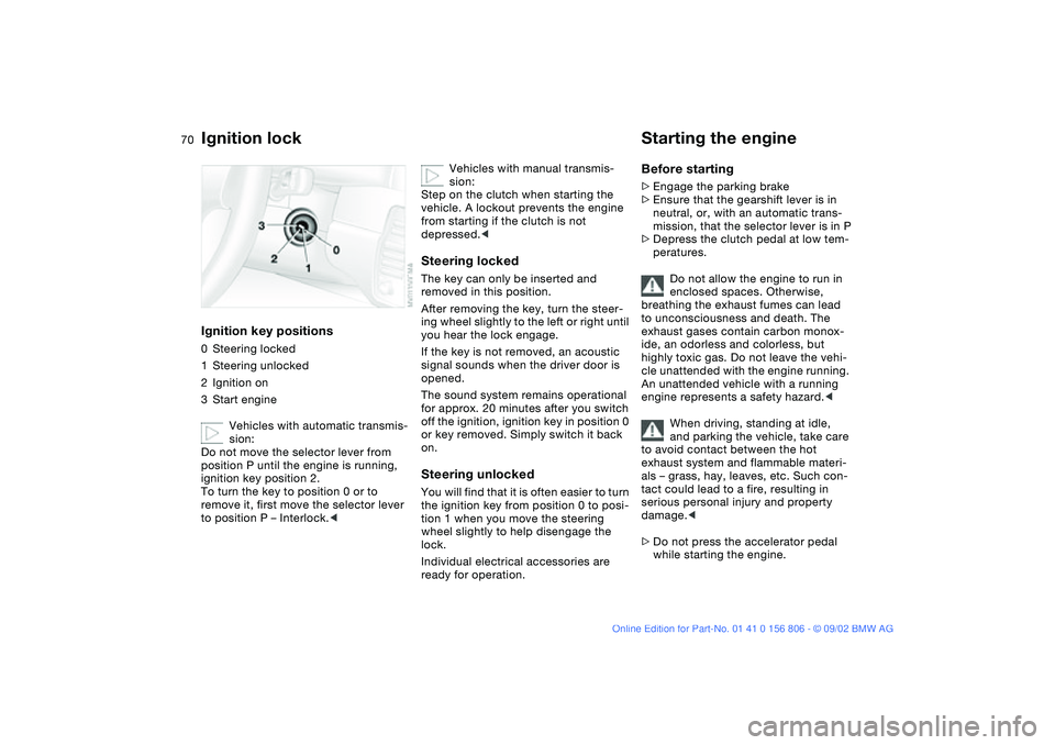 BMW 325Ci 2003 Owners Manual 70Driving
Ignition lockIgnition key positions0Steering locked
1Steering unlocked
2Ignition on
3Start engine
Vehicles with automatic transmis-
sion:
Do not move the selector lever from
position P unti BMW 325Ci 2003 Owners Manual 70Driving
Ignition lockIgnition key positions0Steering locked
1Steering unlocked
2Ignition on
3Start engine
Vehicles with automatic transmis-
sion:
Do not move the selector lever from
position P unti