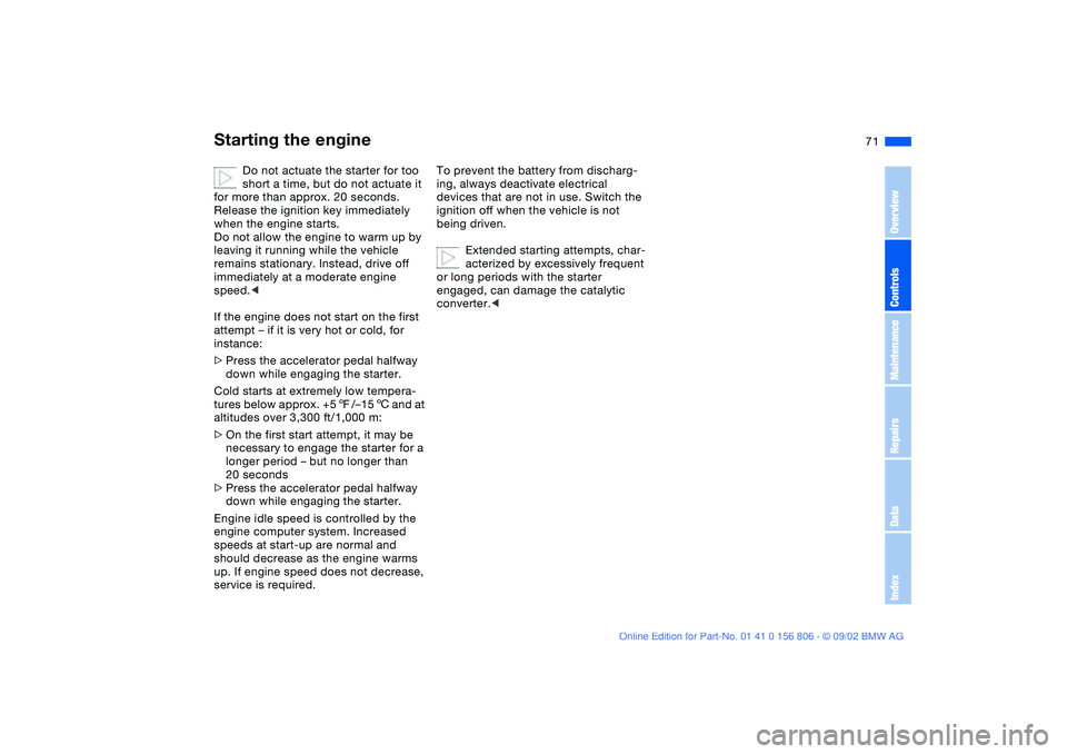 BMW 325Ci 2003 Owners Manual 71
Do not actuate the starter for too
short a time, but do not actuate it
for more than approx. 20 seconds.
Release the ignition key immediately
when the engine starts.
Do not allow the engine to BMW 325Ci 2003 Owners Manual 71
Do not actuate the starter for too
short a time, but do not actuate it
for more than approx. 20 seconds.
Release the ignition key immediately
when the engine starts.
Do not allow the engine to
