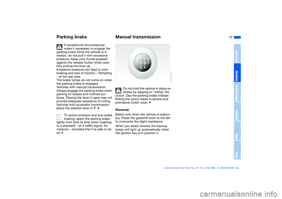 BMW 325Ci 2003 Owners Manual 73
If exceptional circumstances
make it necessary to engage the
parking brake while the vehicle is in
motion, do not pull it with excessive
pressure. Keep your thumb pressed
against the release b BMW 325Ci 2003 Owners Manual 73
If exceptional circumstances
make it necessary to engage the
parking brake while the vehicle is in
motion, do not pull it with excessive
pressure. Keep your thumb pressed
against the release b