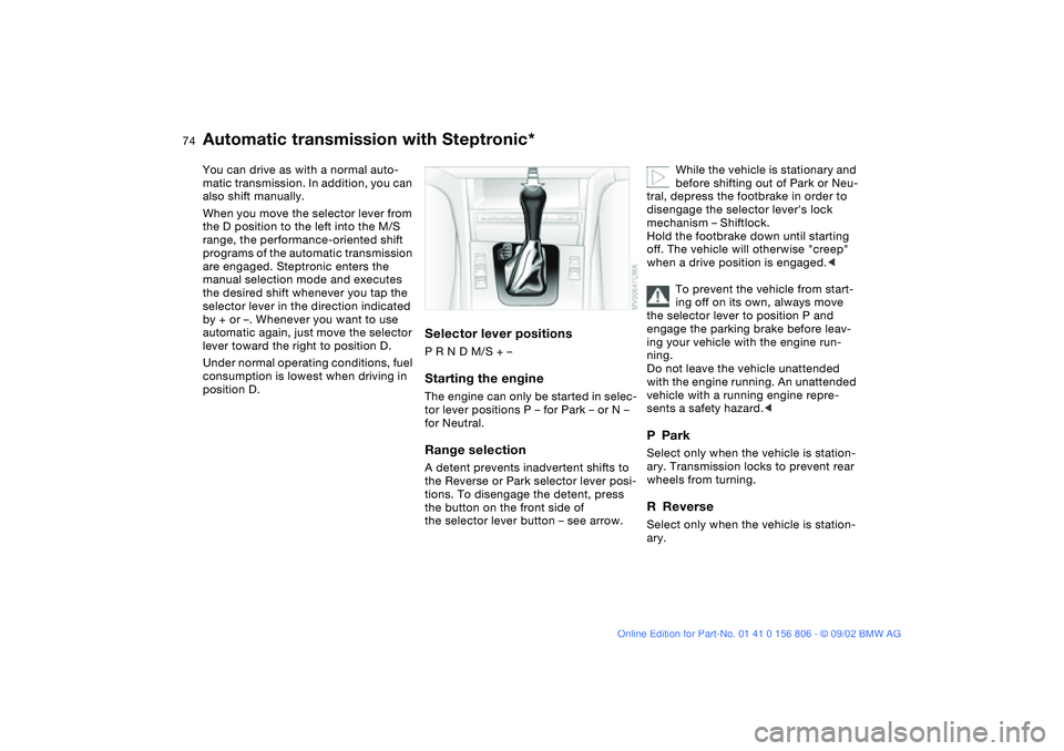 BMW 325Ci 2003 Owners Manual 74
Automatic transmission with Steptronic*You can drive as with a normal auto-
matic transmission. In addition, you can
also shift manually.
When you move the selector lever from
the D position to t BMW 325Ci 2003 Owners Manual 74
Automatic transmission with Steptronic*You can drive as with a normal auto-
matic transmission. In addition, you can
also shift manually.
When you move the selector lever from
the D position to t